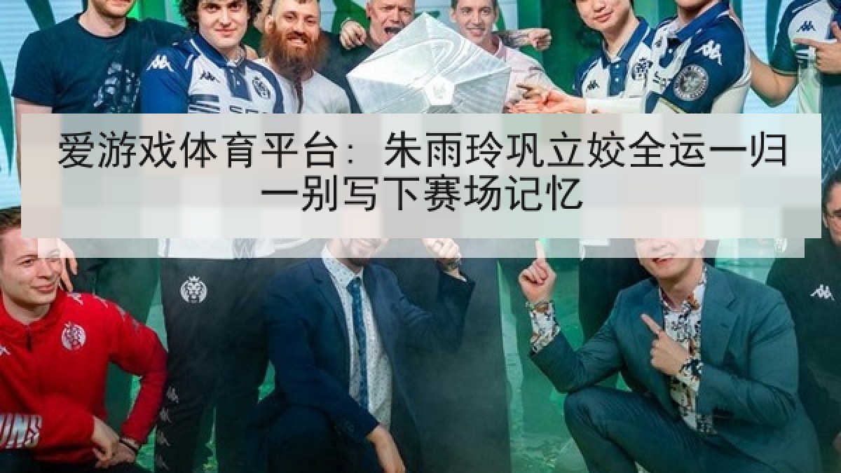 爱游戏体育平台: 朱雨玲巩立姣全运一归一别写下赛场记忆 爱游戏体育平台: 朱雨玲巩立姣全运一归一别写下赛场记忆