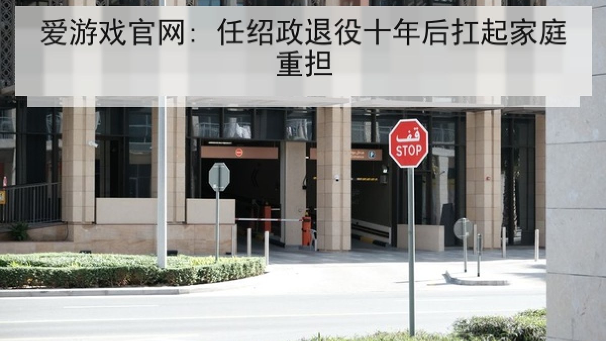 爱游戏官网: 任绍政退役十年后扛起家庭重担 爱游戏官网: 任绍政退役十年后扛起家庭重担