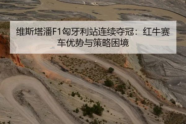 维斯塔潘F1匈牙利站连续夺冠：红牛赛车优势与策略困境