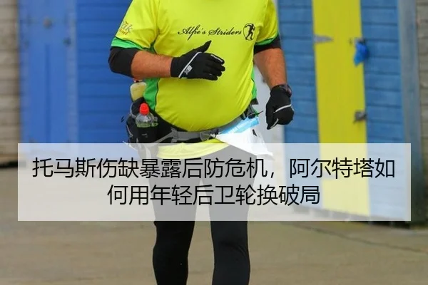 托马斯伤缺暴露后防危机，阿尔特塔如何用年轻后卫轮换破局