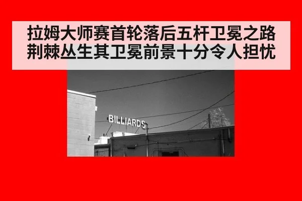 拉姆大师赛首轮落后五杆卫冕之路荆棘丛生其卫冕前景十分令人担忧