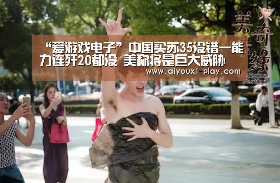 “爱游戏电子”中国买苏35没错一能力连歼20都没 美称将是巨大威胁
